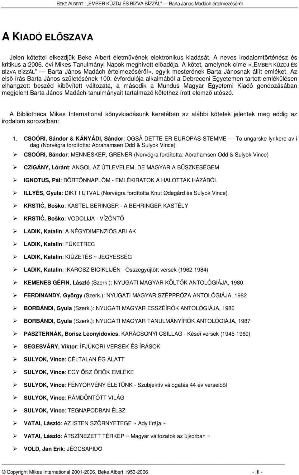 évfordulója alkalmából a Debreceni Egyetemen tartott emlékülésen elhangzott beszéd kibővített változata, a második a Mundus Magyar Egyetemi Kiadó gondozásában megjelent Barta János