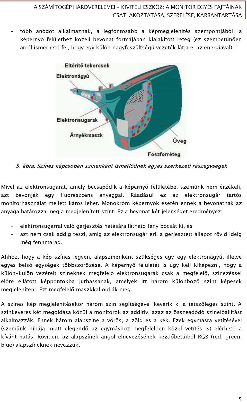 Színes képcsőben színenként ismétlődnek egyes szerkezeti részegységek Mivel az elektronsugarat, amely becsapódik a képernyő felületébe, szemünk nem érzékeli, azt bevonják egy fluoreszcens anyaggal.