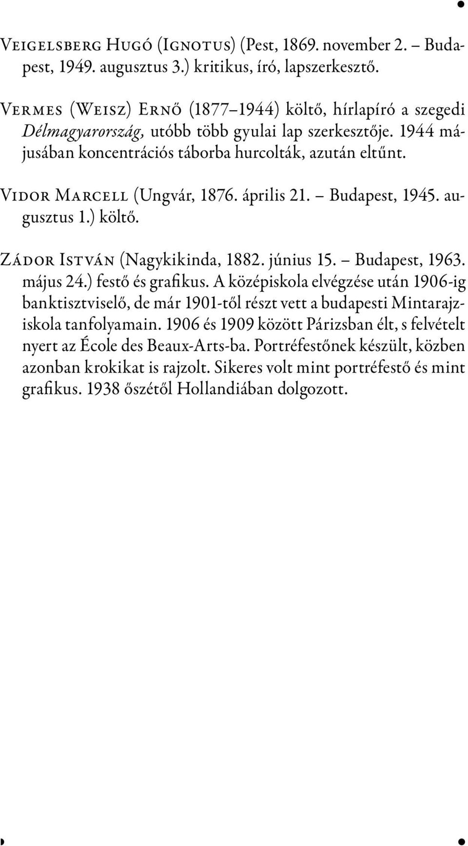 Vidor Marcell (Ungvár, 1876. április 21. Budapest, 1945. augusztus 1.) költő. Zádor István (Nagykikinda, 1882. június 15. Budapest, 1963. május 24.) festő és grafikus.