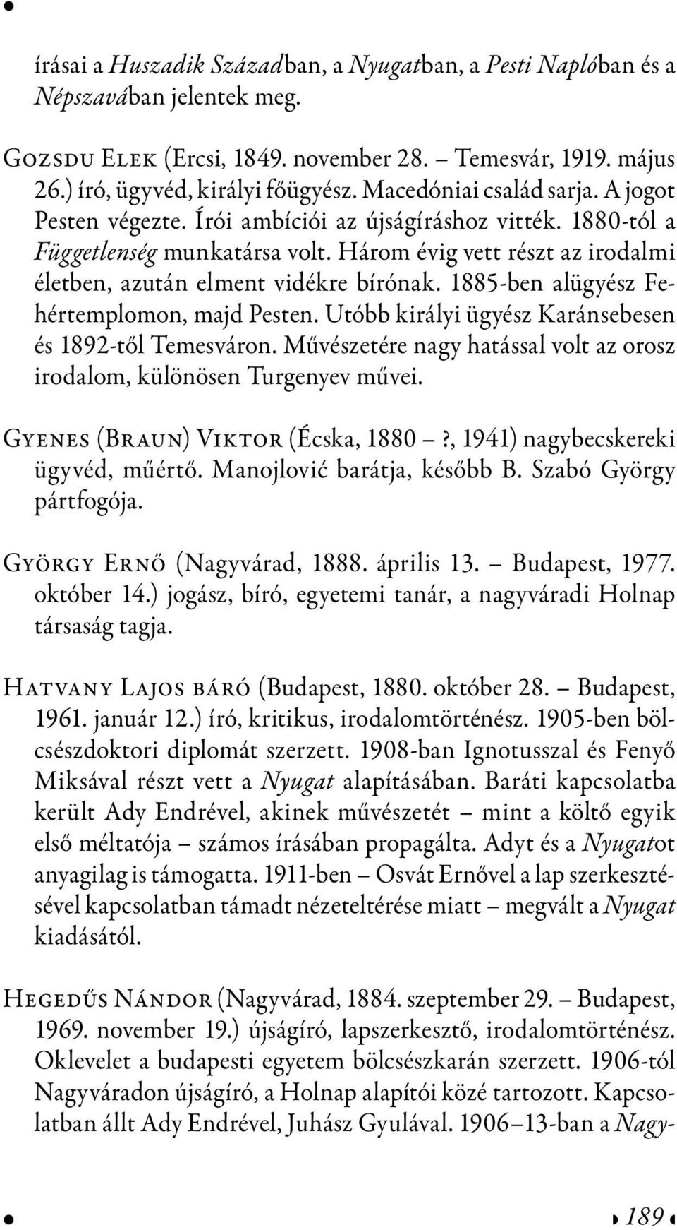 Három évig vett részt az irodalmi életben, azután elment vidékre bírónak. 1885-ben alügyész Fehértemplomon, majd Pesten. Utóbb királyi ügyész Karánsebesen és 1892-től Temesváron.