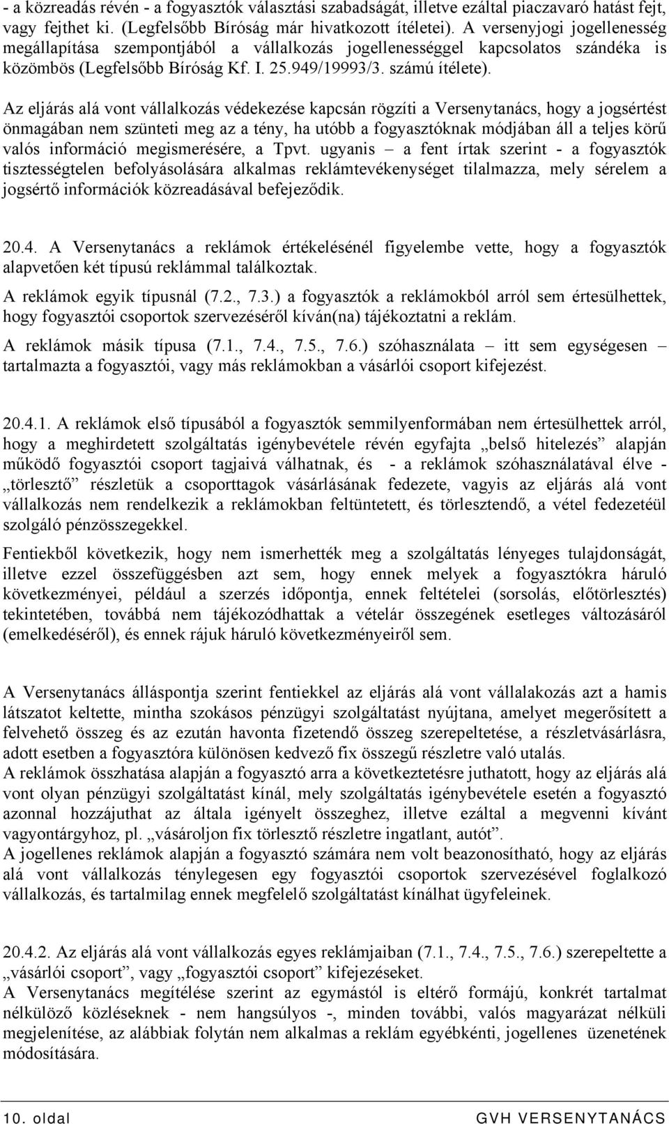 Az eljárás alá vont vállalkozás védekezése kapcsán rögzíti a Versenytanács, hogy a jogsértést önmagában nem szünteti meg az a tény, ha utóbb a fogyasztóknak módjában áll a teljes körű valós