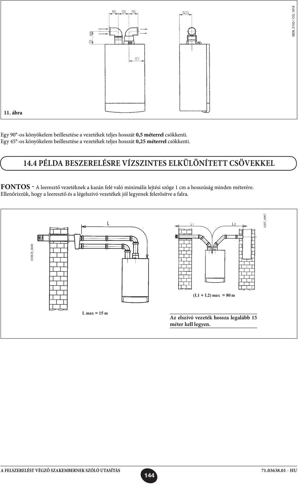 4 PÉLDA BESZERELÉSRE VÍZSZINTES ELKÜLÖNÍTETT CSÖVEKKEL FONTOS - A leeresztő vezetéknek a kazán felé való minimális lejtési szöge 1 cm a