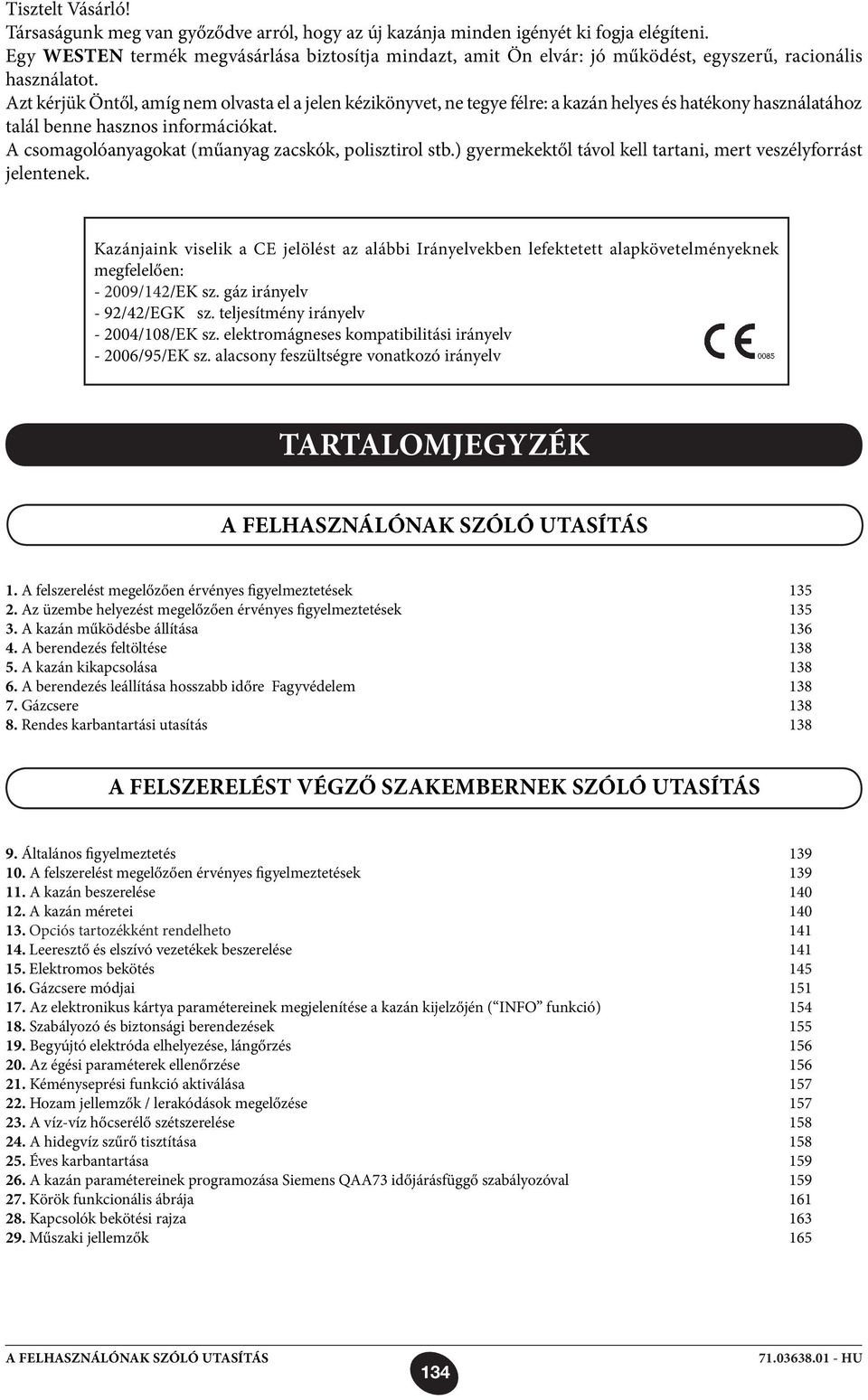 Azt kérjük Öntől, amíg nem olvasta el a jelen kézikönyvet, ne tegye félre: a kazán helyes és hatékony használatához talál benne hasznos információkat.