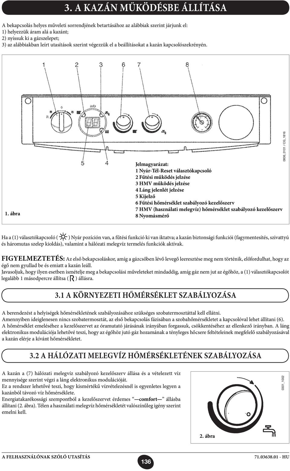 ábra Jelmagyarázat: 1 Nyár-Tél-Reset választókapcsoló 2 Fűtési működés jelzése 3 HMV működés jelzése 4 Láng jelenlét jelzése 5 Kijelző 6 Fűtési hőmérséklet szabályozó kezelőszerv 7 HMV (használati