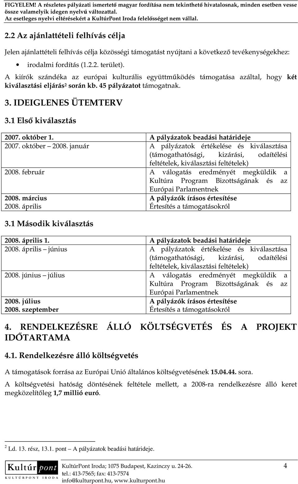 október 1. A pályázatok beadási határideje 2007. október 2008. január A pályázatok értékelése és kiválasztása (támogathatósági, kizárási, odaítélési feltételek, kiválasztási feltételek) 2008.