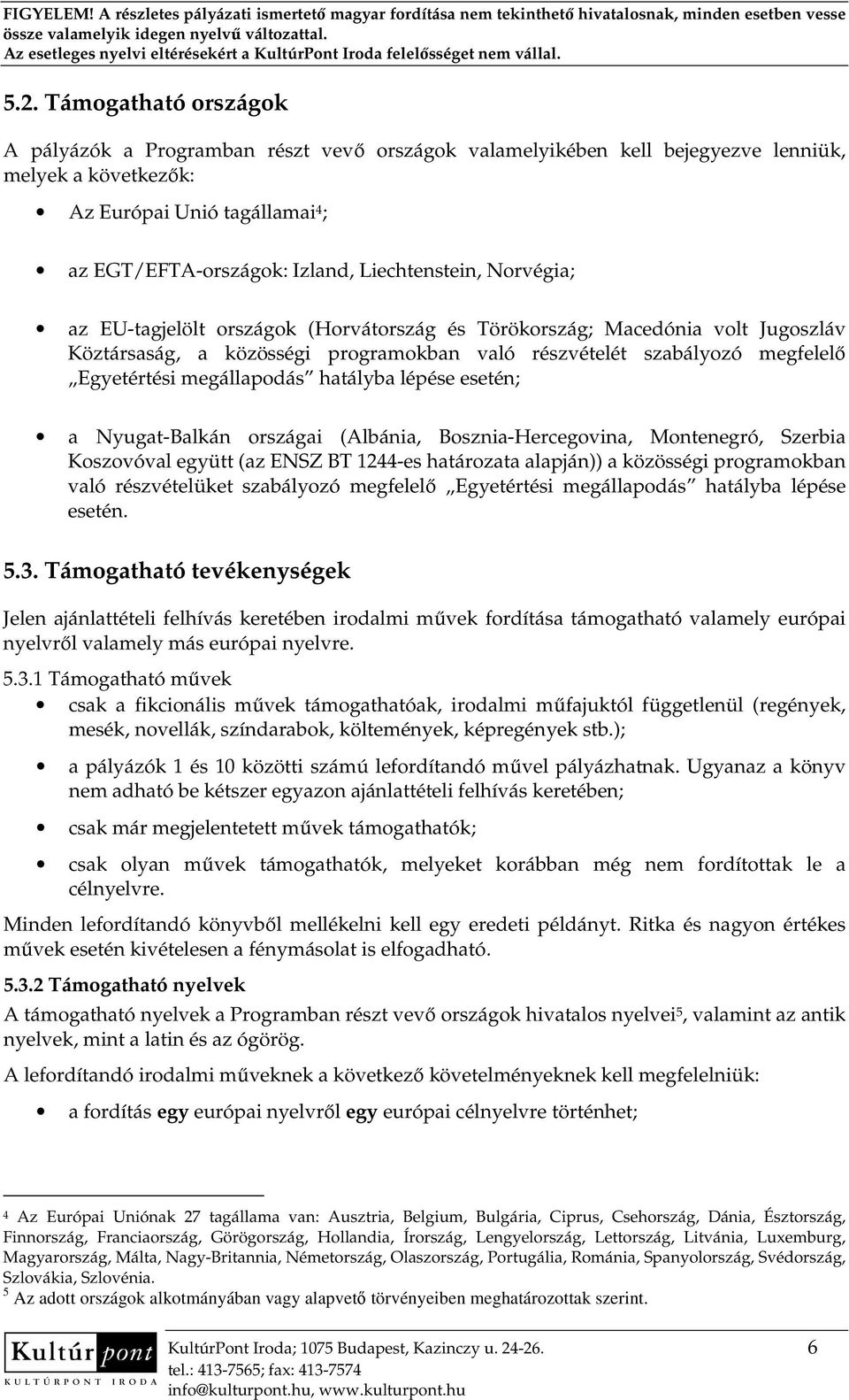 megállapodás hatályba lépése esetén; a Nyugat-Balkán országai (Albánia, Bosznia-Hercegovina, Montenegró, Szerbia Koszovóval együtt (az ENSZ BT 1244-es határozata alapján)) a közösségi programokban