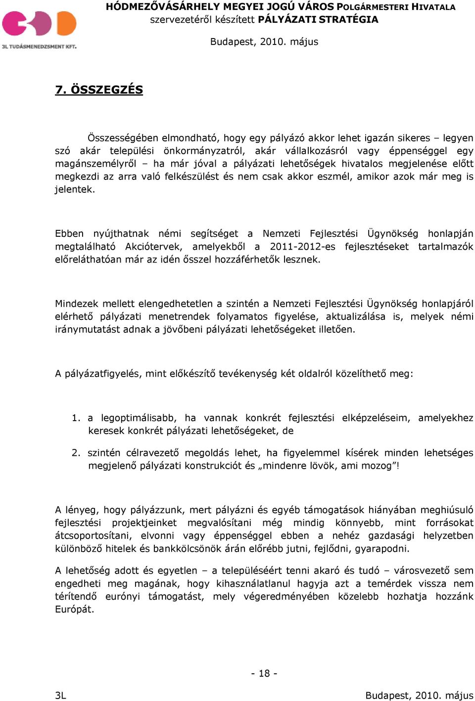 Ebben nyújthatnak némi segítséget a Nemzeti Fejlesztési Ügynökség honlapján megtalálható Akciótervek, amelyekből a 2011-2012-es fejlesztéseket tartalmazók előreláthatóan már az idén ősszel