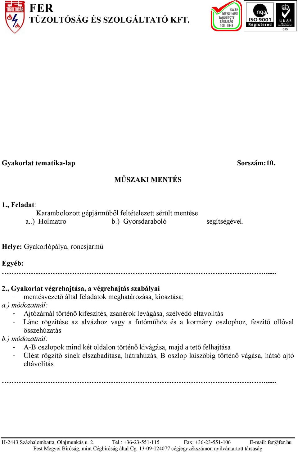 ) módozatnál: - Ajtózárnál történő kifeszítés, zsanérok levágása, szélvédő eltávolítás - Lánc rögzítése az alvázhoz vagy a futóműhöz és a kormány oszlophoz, feszítő