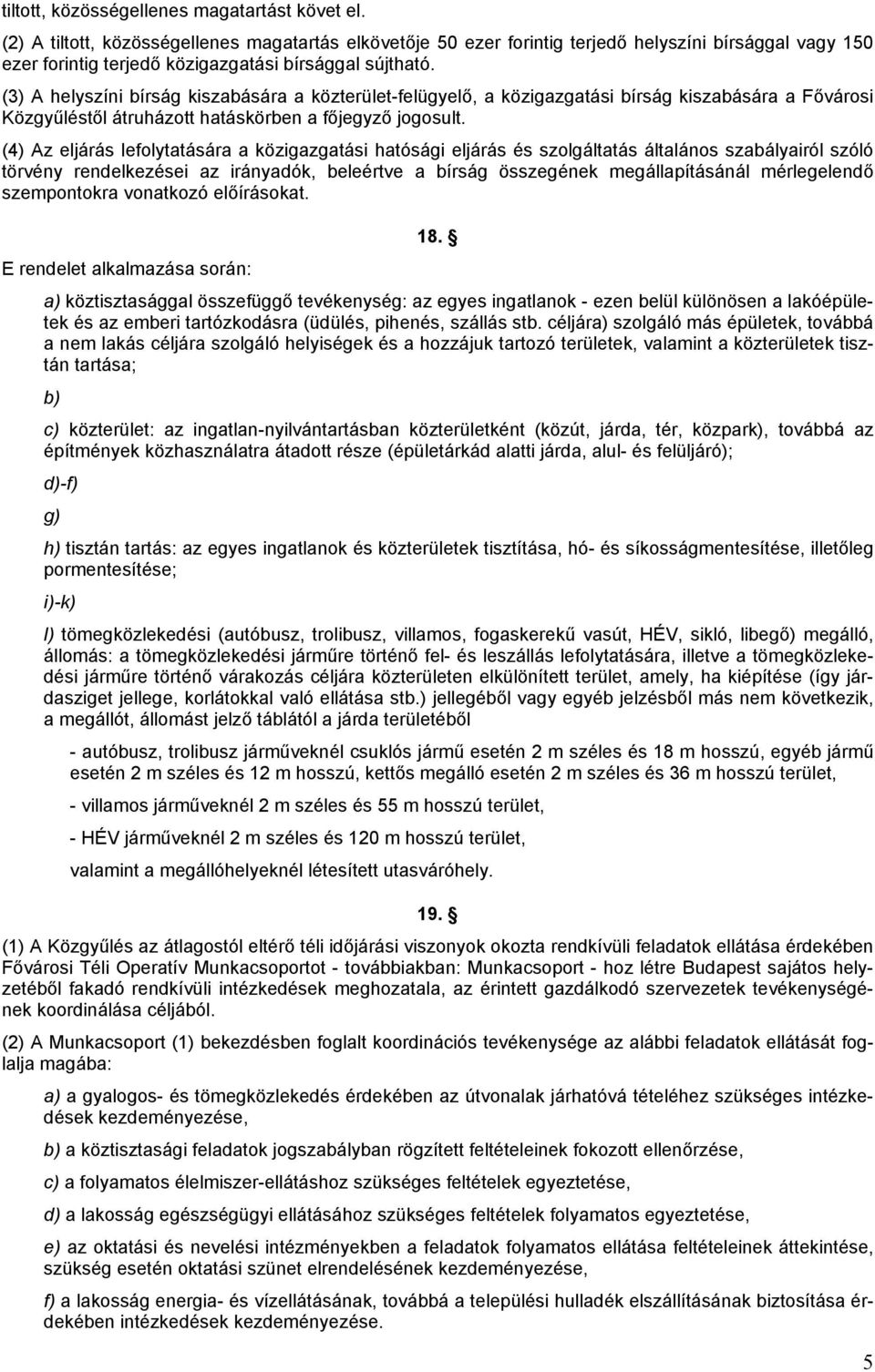 (3) A helyszíni bírság kiszabására a közterület-felügyelő, a közigazgatási bírság kiszabására a Fővárosi Közgyűléstől átruházott hatáskörben a főjegyző jogosult.