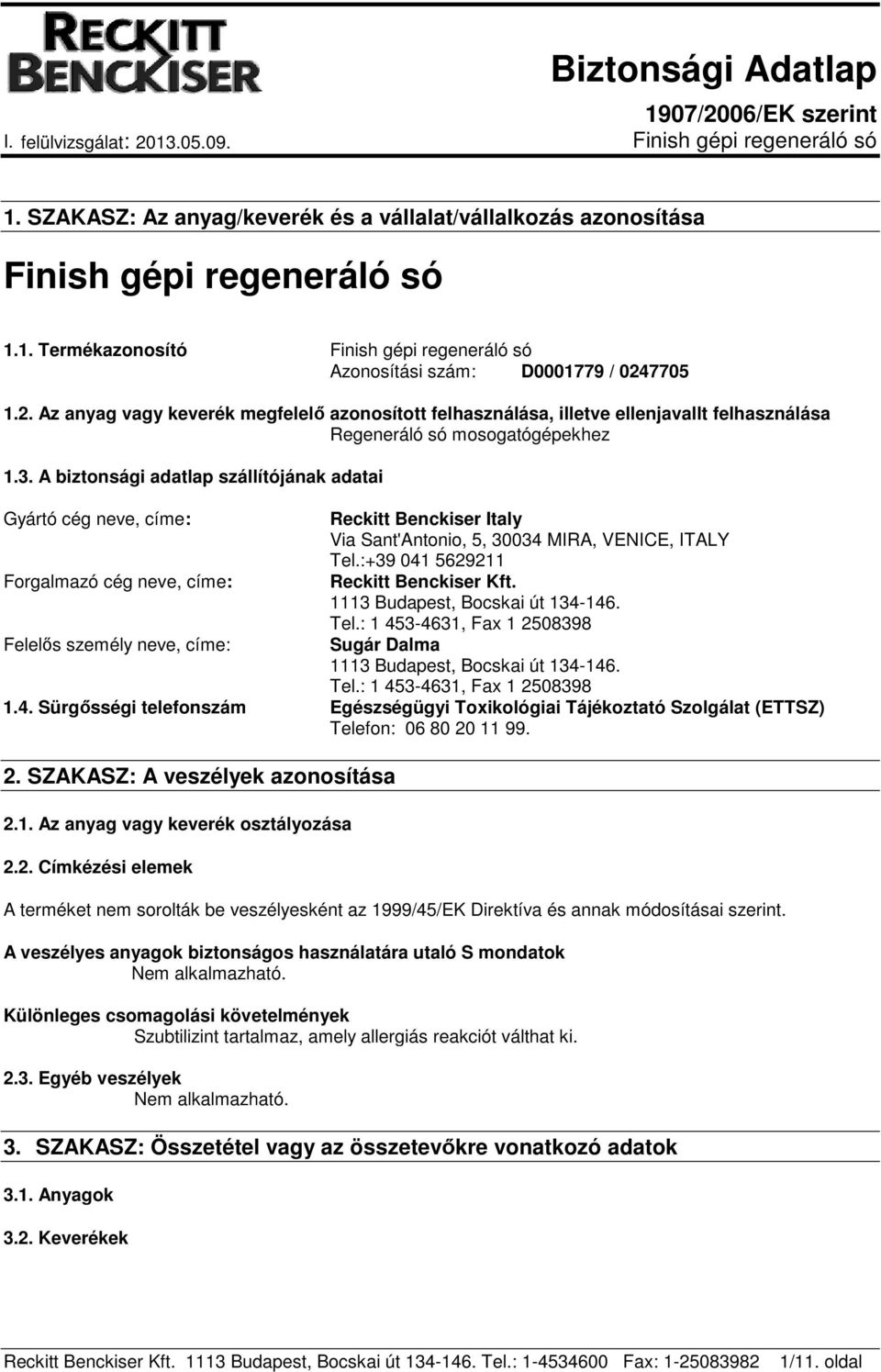 A biztonsági adatlap szállítójának adatai Gyártó cég neve, címe: Forgalmazó cég neve, címe: Felelős személy neve, címe: Reckitt Benckiser Italy Via Sant'Antonio, 5, 30034 MIRA, VENICE, ITALY Tel.