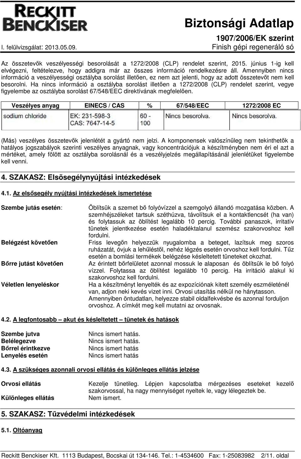 Ha nincs információ a osztályba sorolást illetően a 1272/2008 (CLP) rendelet szerint, vegye figyelembe az osztályba sorolást 67/548/EEC direktívának megfelelően.