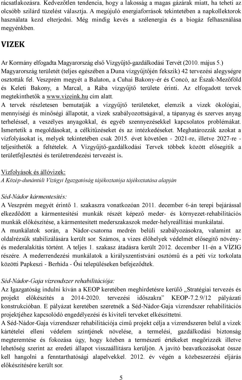 VIZEK Ar Kormány elfogadta Magyarország első Vízgyűjtő-gazdálkodási Tervét (2010. május 5.) Magyarország területét (teljes egészében a Duna vízgyűjtőjén fekszik) 42 tervezési alegységre osztották fel.