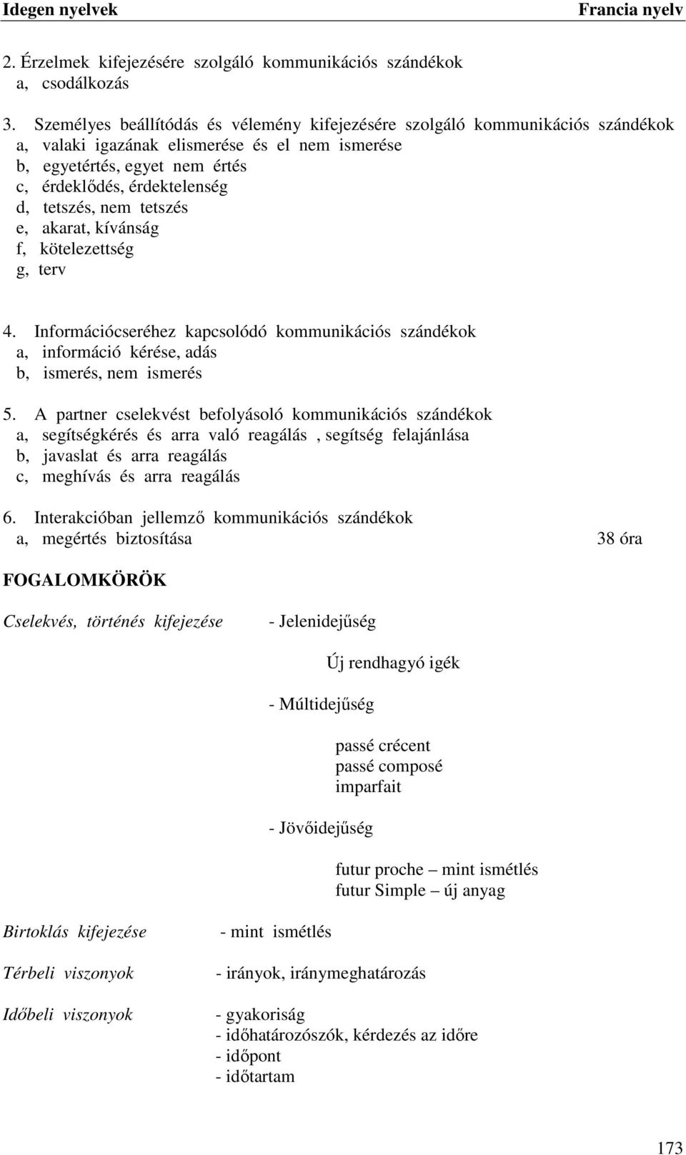 tetszés, nem tetszés e, akarat, kívánság f, kötelezettség g, terv 4. Információcseréhez kapcsolódó kommunikációs szándékok a, információ kérése, adás b, ismerés, nem ismerés 5.