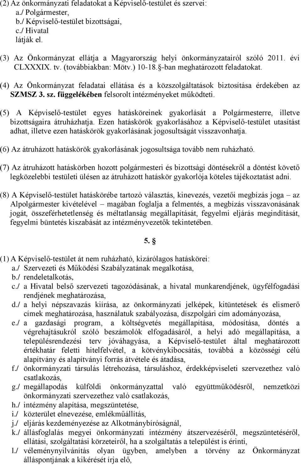 (4) Az Önkormányzat feladatai ellátása és a közszolgáltatások biztosítása érdekében az SZMSZ 3. sz. függelékében felsorolt intézményeket működteti.