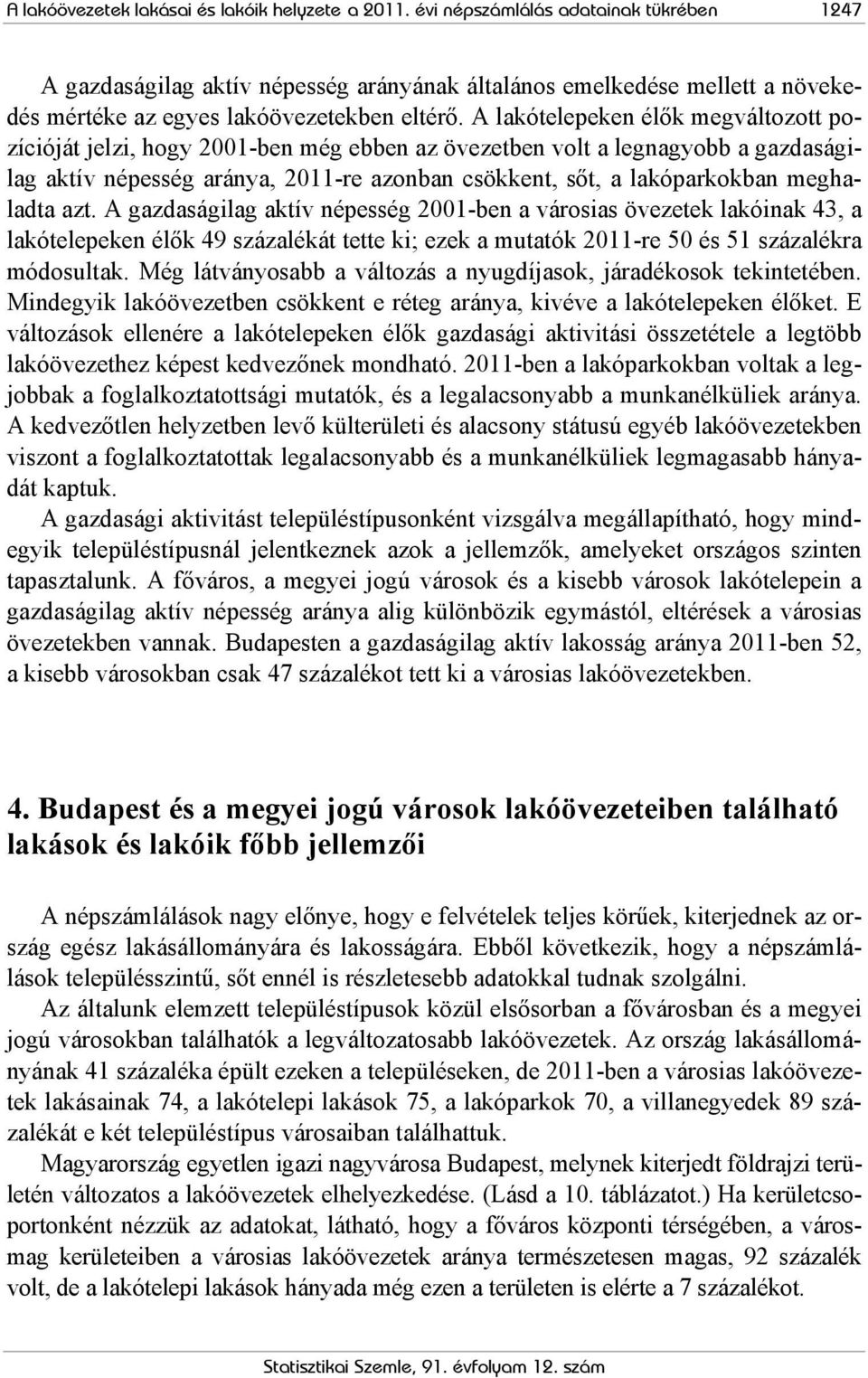 A lakótelepeken élők megváltozott pozícióját jelzi, hogy 2001-ben még ebben az övezetben volt a legnagyobb a gazdaságilag aktív népesség aránya, 2011-re azonban csökkent, sőt, a lakóparkokban