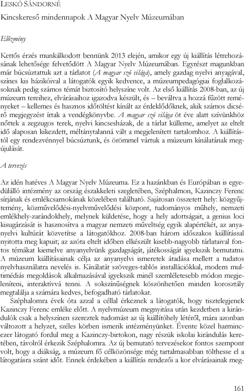 Egyrészt magunkban már búcsúztattuk azt a tárlatot (A magyar szó világa), amely gazdag nyelvi anyagával, színes kis házikóival a látogatók egyik kedvence, a múzeumpedagógiai foglalkozásoknak pedig