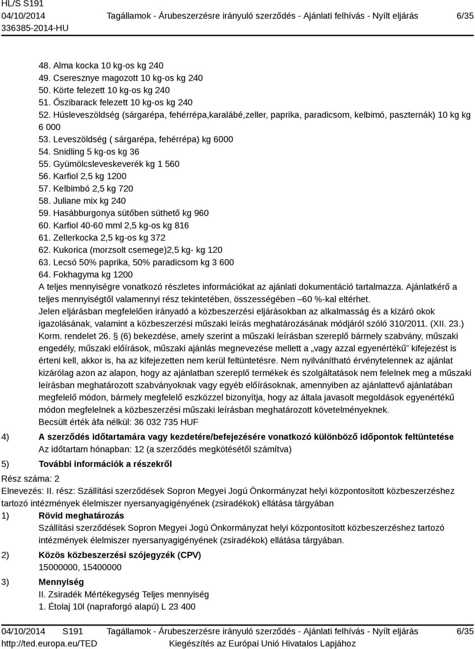 Gyümölcsleveskeverék kg 1 560 56. Karfiol 2,5 kg 1200 57. Kelbimbó 2,5 kg 720 58. Juliane mix kg 240 59. Hasábburgonya sütőben süthető kg 960 60. Karfiol 40-60 mml 2,5 kg-os kg 816 61.