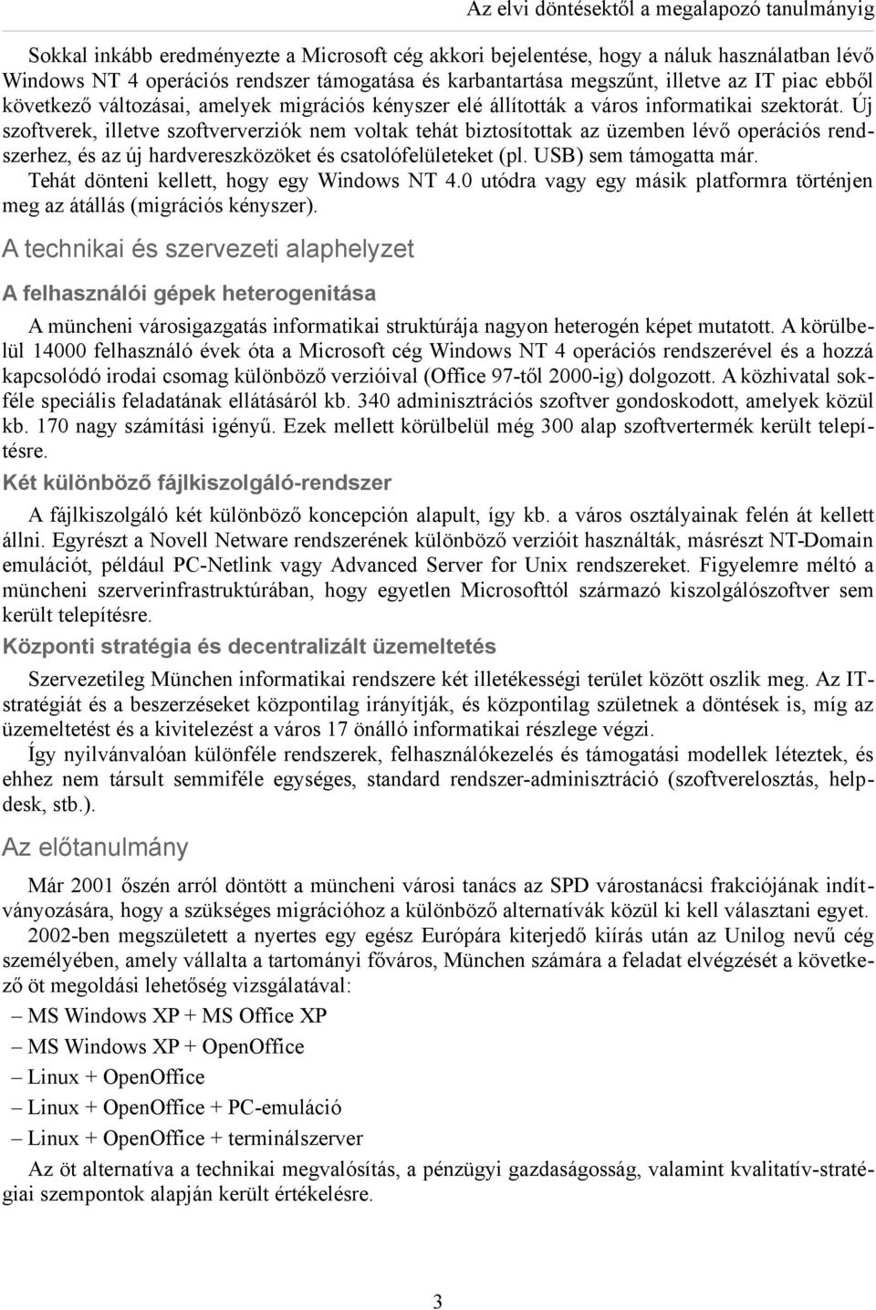 Új szoftverek, illetve szoftververziók nem voltak tehát biztosítottak az üzemben lévő operációs rendszerhez, és az új hardvereszközöket és csatolófelületeket (pl. USB) sem támogatta már.