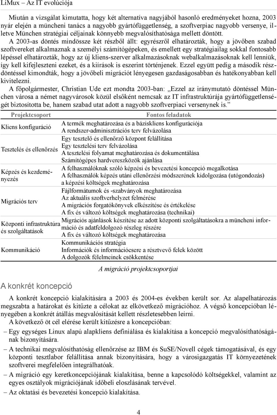 A 2003-as döntés mindössze két részből állt: egyrészről elhatározták, hogy a jövőben szabad szoftvereket alkalmaznak a személyi számítógépeken, és emellett egy stratégiailag sokkal fontosabb lépéssel