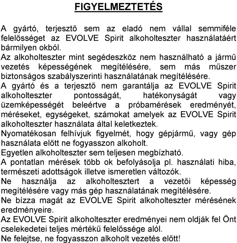 A gyártó és a terjesztő nem garantálja az EVOLVE Spirit alkoholteszter pontosságát, hatékonyságát vagy üzemképességét beleértve a próbamérések eredményét, méréseket, egységeket, számokat amelyek az