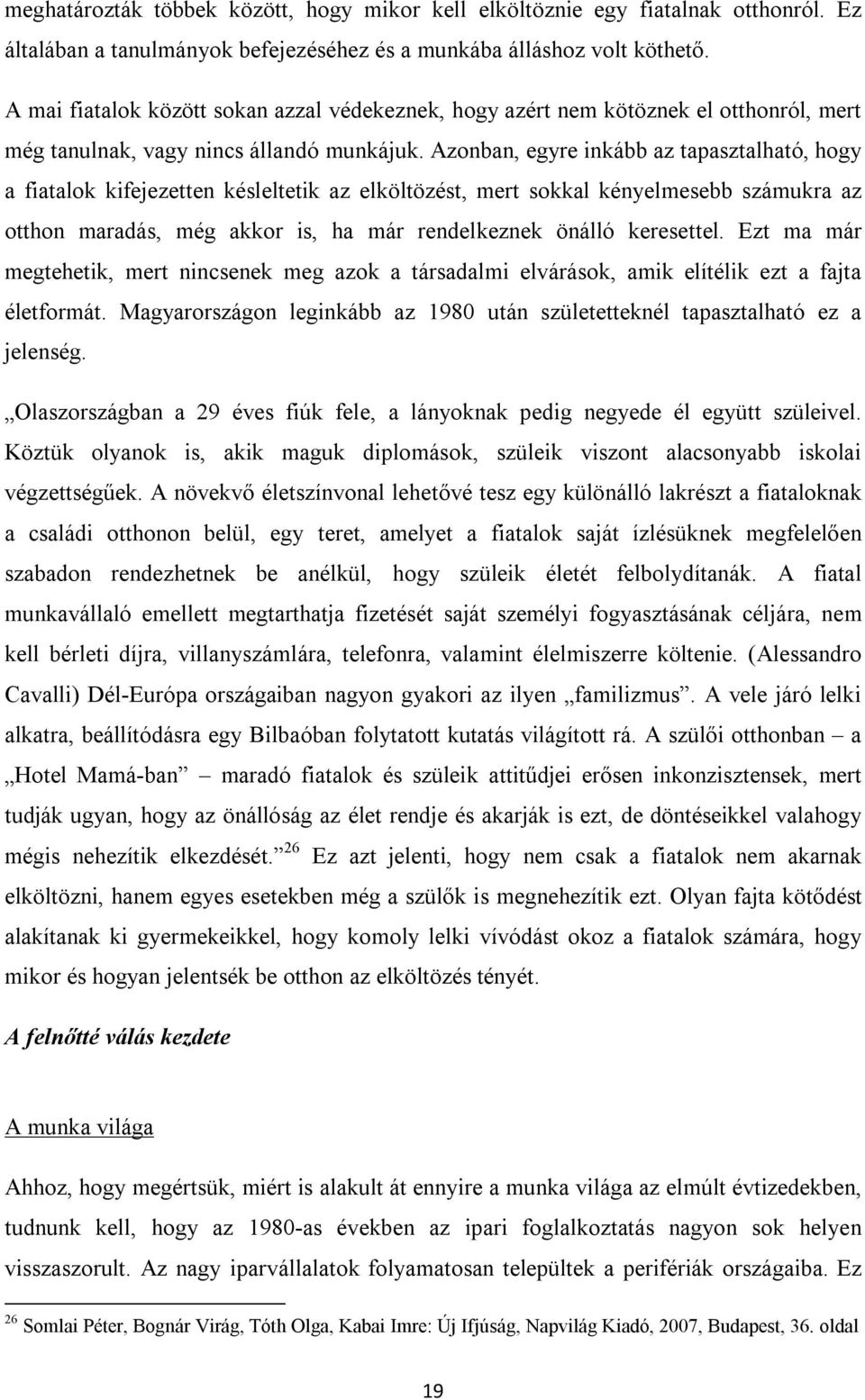 Azonban, egyre inkább az tapasztalható, hogy a fiatalok kifejezetten késleltetik az elköltözést, mert sokkal kényelmesebb számukra az otthon maradás, még akkor is, ha már rendelkeznek önálló