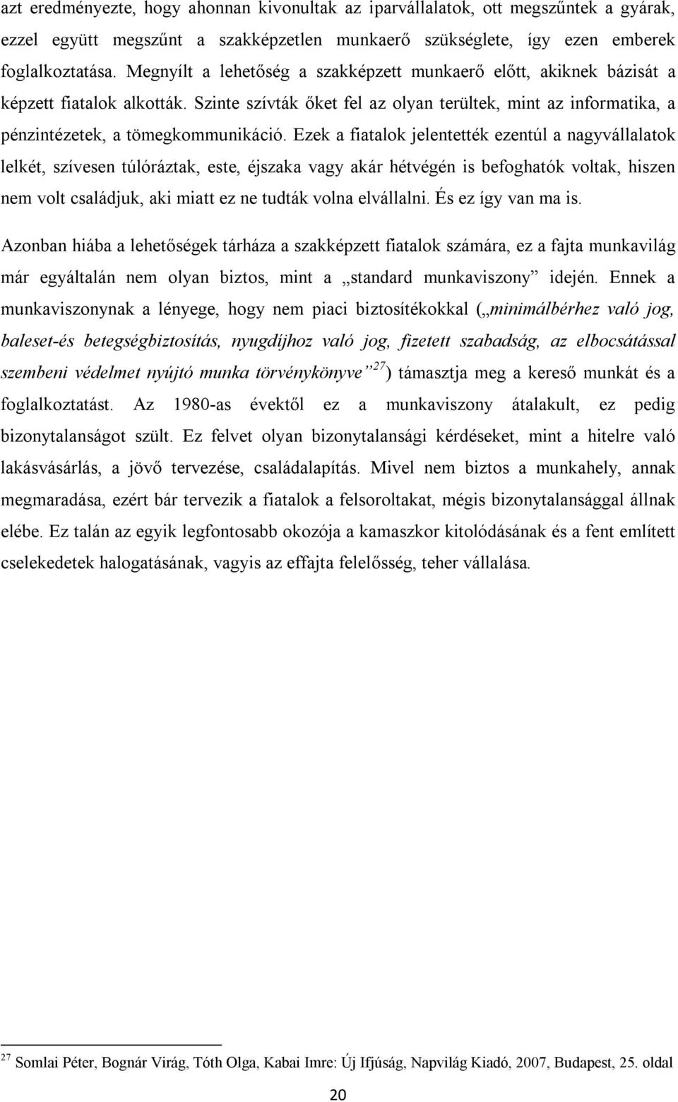 Ezek a fiatalok jelentették ezentúl a nagyvállalatok lelkét, szívesen túlóráztak, este, éjszaka vagy akár hétvégén is befoghatók voltak, hiszen nem volt családjuk, aki miatt ez ne tudták volna