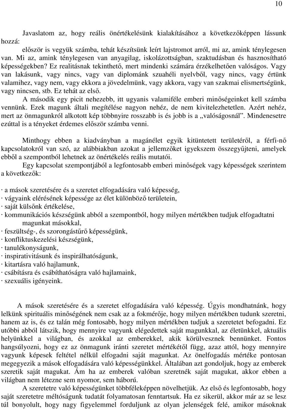 Vagy van lakásunk, vagy nincs, vagy van diplománk szuahéli nyelvből, vagy nincs, vagy értünk valamihez, vagy nem, vagy ekkora a jövedelmünk, vagy akkora, vagy van szakmai elismertségünk, vagy