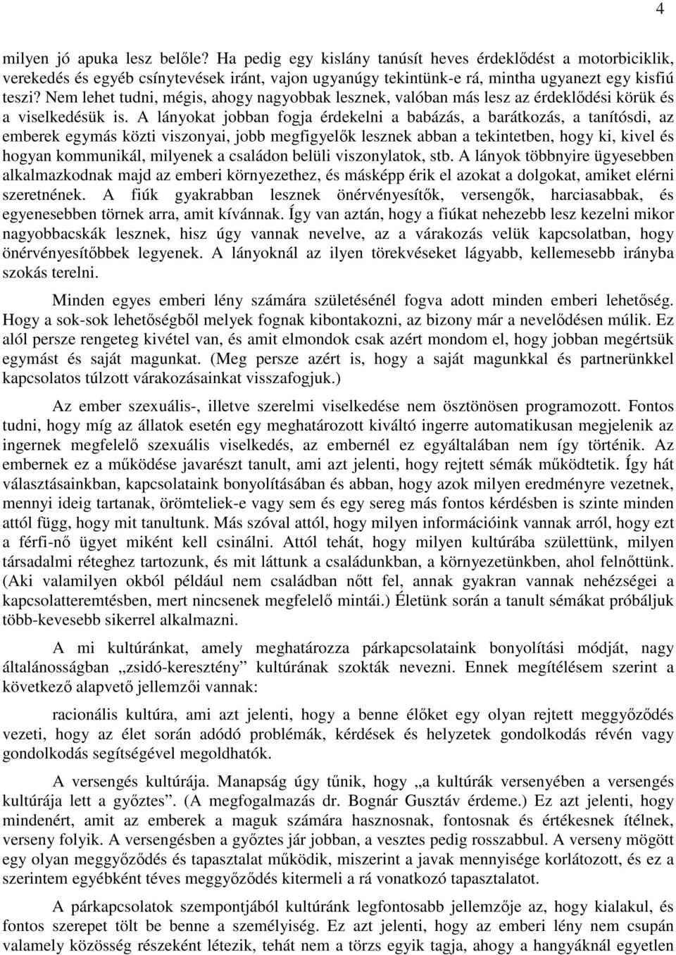 A lányokat jobban fogja érdekelni a babázás, a barátkozás, a tanítósdi, az emberek egymás közti viszonyai, jobb megfigyelők lesznek abban a tekintetben, hogy ki, kivel és hogyan kommunikál, milyenek