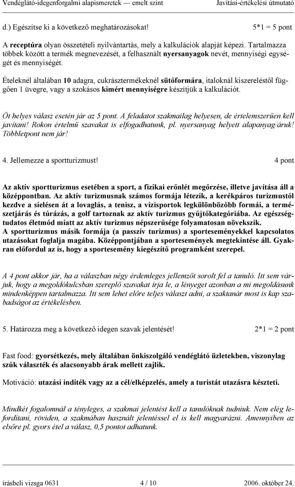 Ételeknél általában 10 adagra, cukrásztermékeknél sütőformára, italoknál kiszereléstől függően 1 üvegre, vagy a szokásos kimért mennyiségre készítjük a kalkulációt.