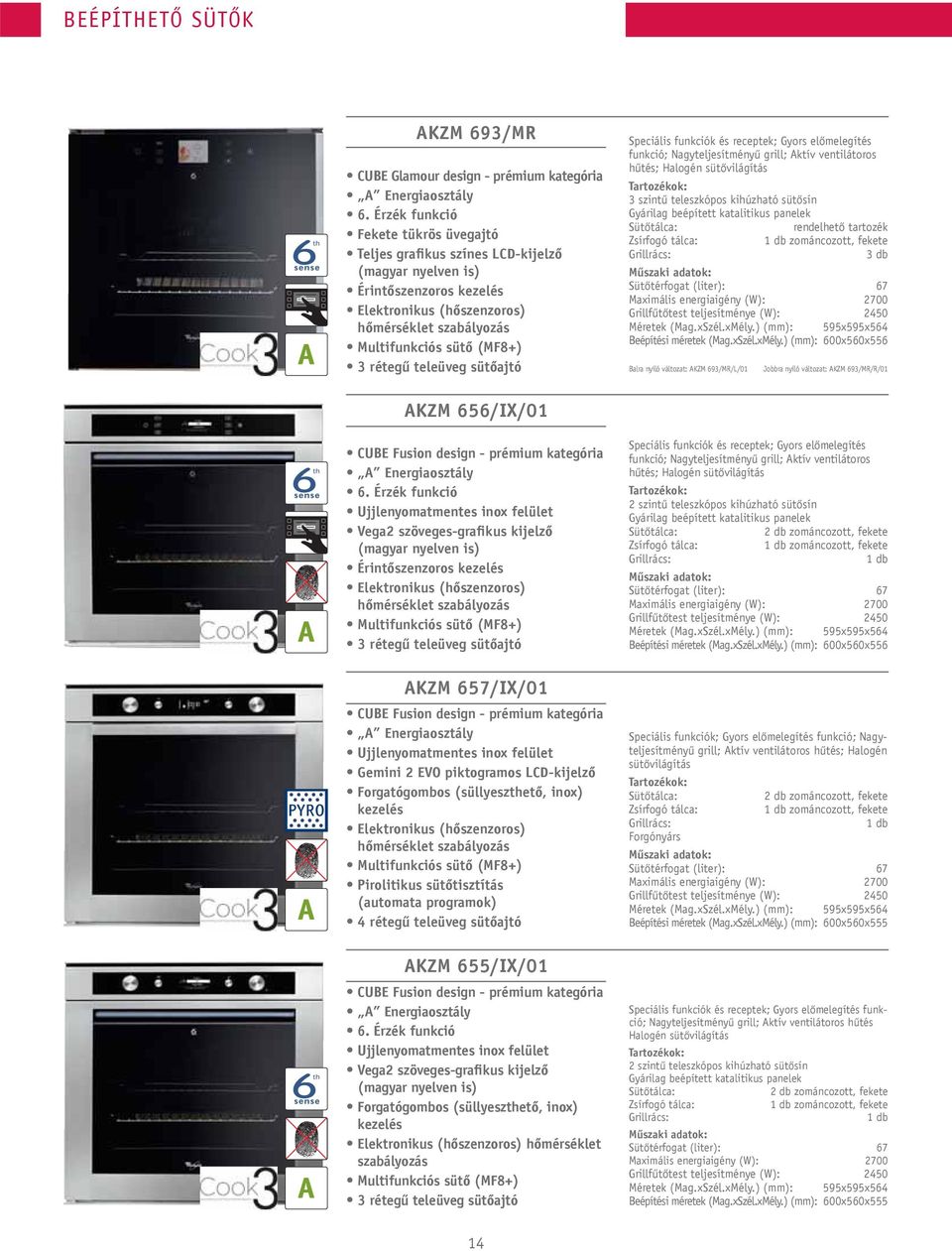 rétegű teleüveg sütőajtó Speciális funkciók és receptek; Gyors előmelegítés funkció; Nagyteljesítményű grill; Aktív ventilátoros hűtés; Halogén sütővilágítás Tartozékok: 3 szintű teleszkópos