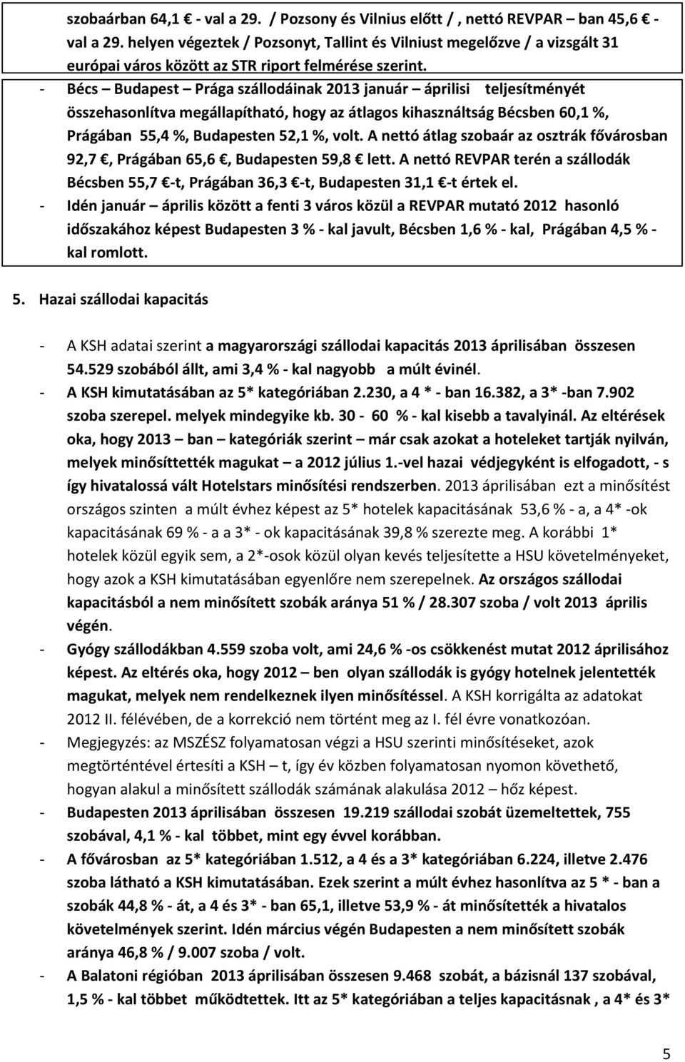 - Bécs Budapest Prága szállodáinak 2013 január áprilisi teljesítményét összehasonlítva megállapítható, hogy az átlagos kihasználtság Bécsben 60,1 %, Prágában 55,4 %, Budapesten 52,1 %, volt.