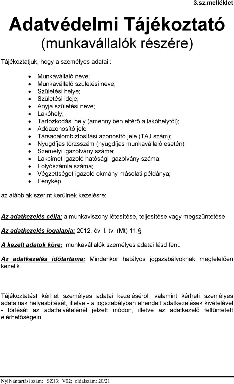 Személyi igazolvány száma; Lakcímet igazoló hatósági igazolvány száma; Folyószámla száma; Végzettséget igazoló okmány másolati példánya; Fénykép.