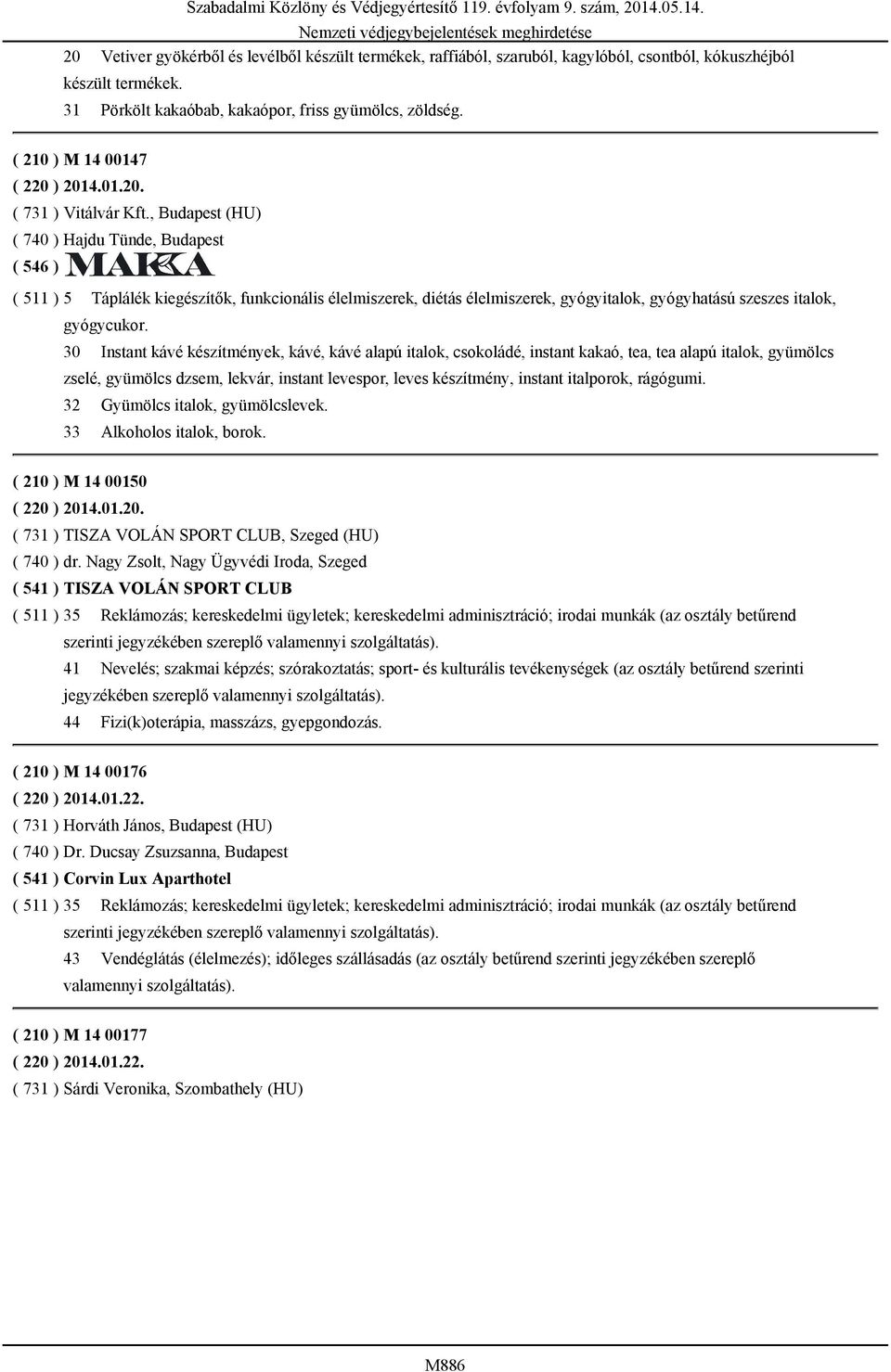 , Budapest (HU) ( 740 ) Hajdu Tünde, Budapest ( 511 ) 5 Táplálék kiegészítők, funkcionális élelmiszerek, diétás élelmiszerek, gyógyitalok, gyógyhatású szeszes italok, gyógycukor.