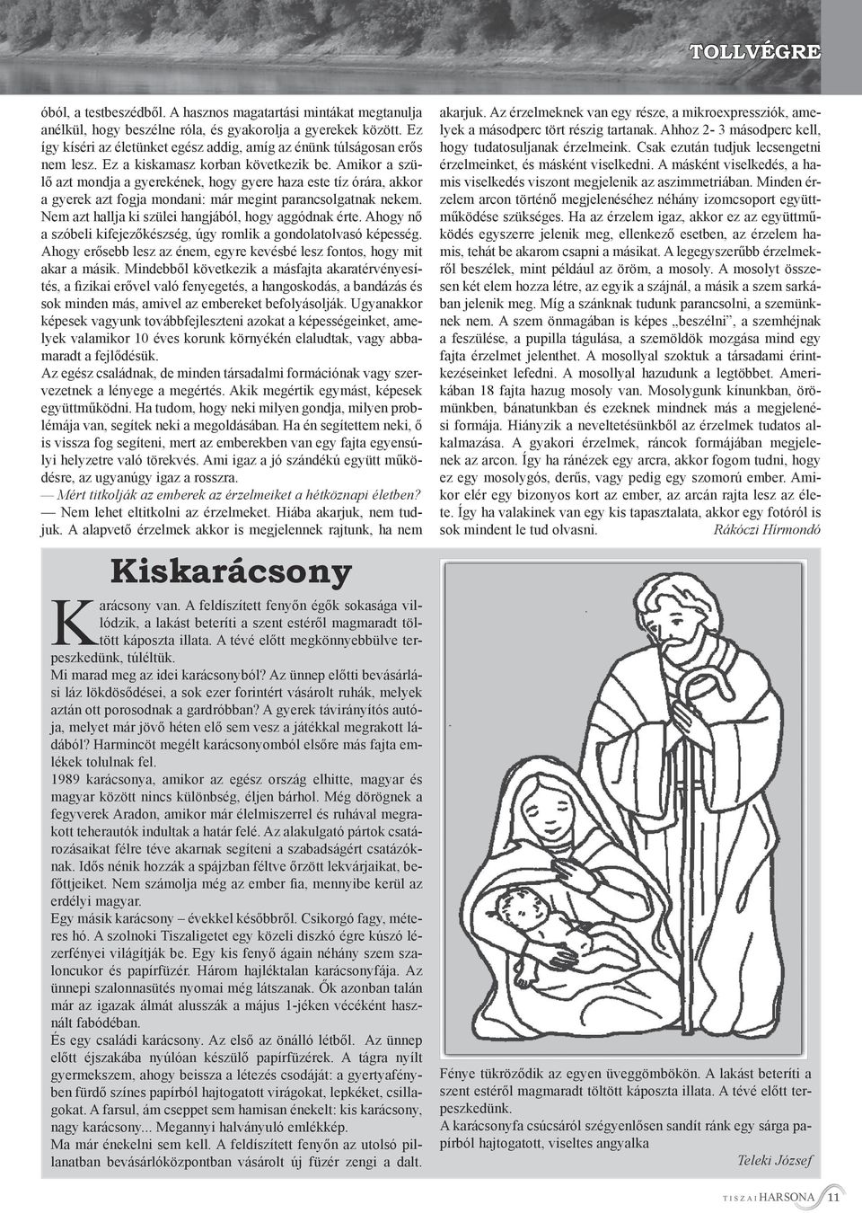 Amikor a szülő azt mondja a gyerekének, hogy gyere haza este tíz órára, akkor a gyerek azt fogja mondani: már megint parancsolgatnak nekem. Nem azt hallja ki szülei hangjából, hogy aggódnak érte.