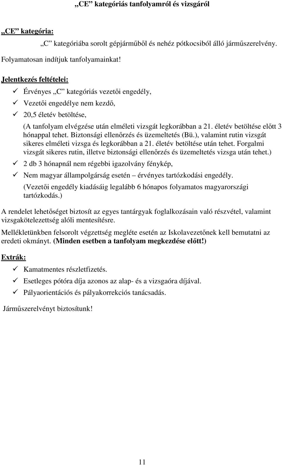 életév betöltése előtt 3 hónappal tehet. Biztonsági ellenőrzés és üzemeltetés (Bü.), valamint rutin vizsgát sikeres elméleti vizsga és legkorábban a 21. életév betöltése után tehet.