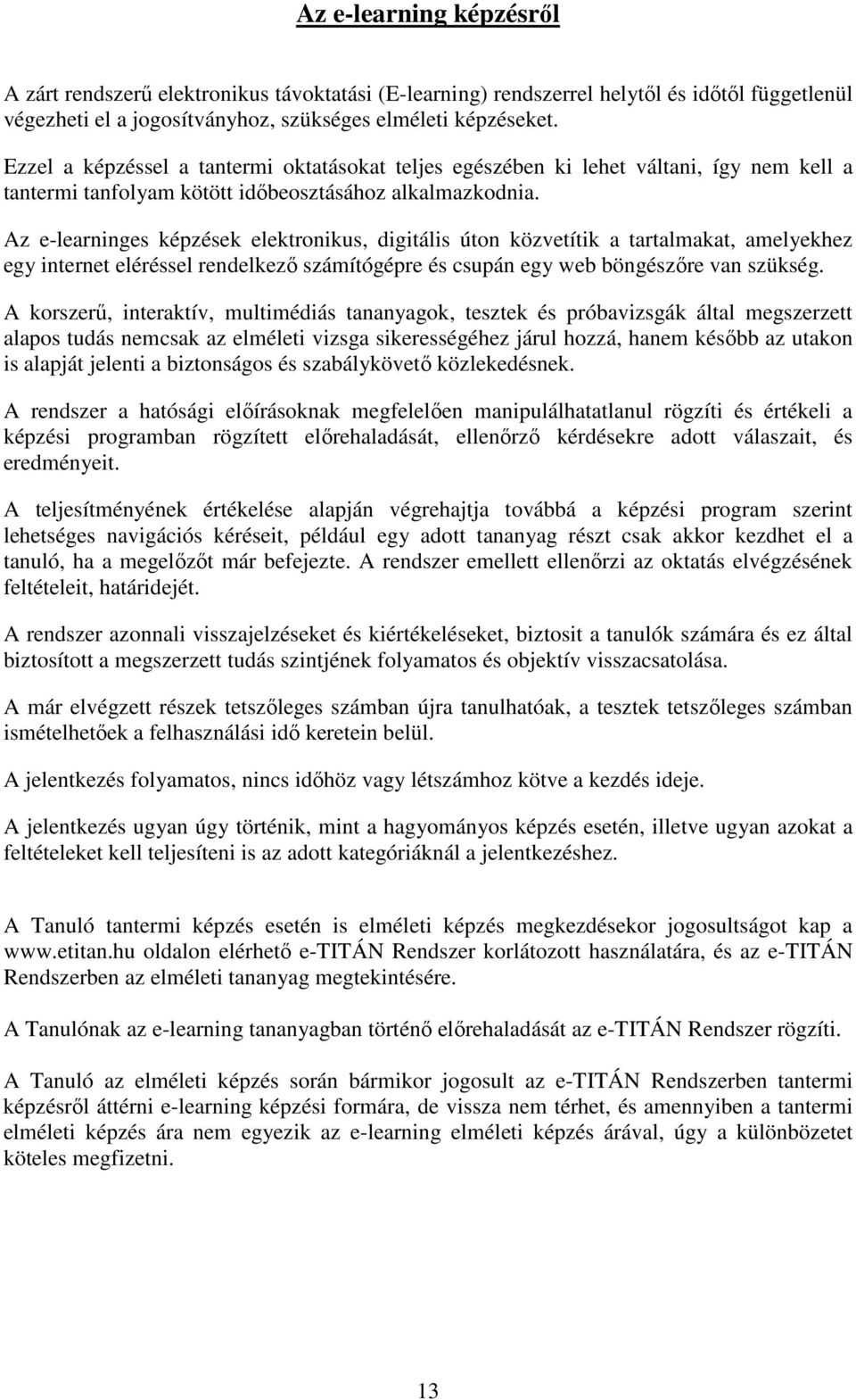 Az e-learninges képzések elektronikus, digitális úton közvetítik a tartalmakat, amelyekhez egy internet eléréssel rendelkező számítógépre és csupán egy web böngészőre van szükség.