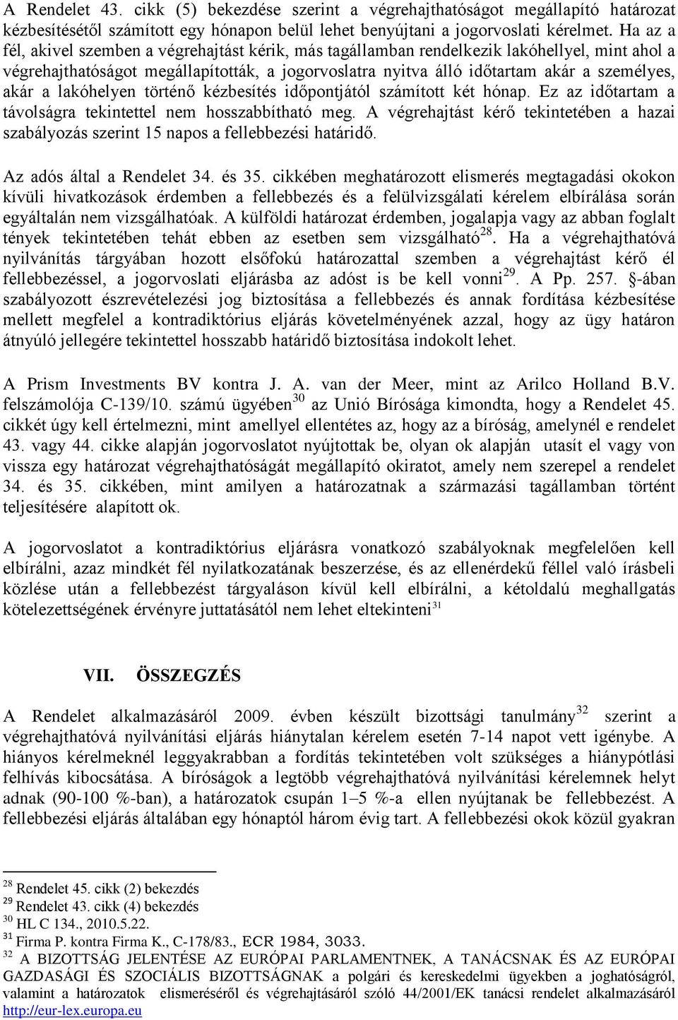 a lakóhelyen történő kézbesítés időpontjától számított két hónap. Ez az időtartam a távolságra tekintettel nem hosszabbítható meg.