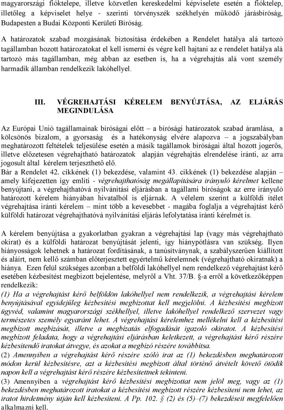 A határozatok szabad mozgásának biztosítása érdekében a Rendelet hatálya alá tartozó tagállamban hozott határozatokat el kell ismerni és végre kell hajtani az e rendelet hatálya alá tartozó más