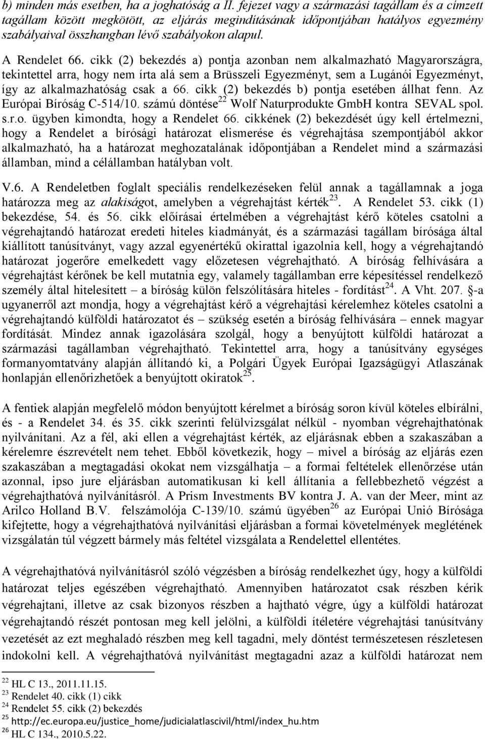 cikk (2) bekezdés a) pontja azonban nem alkalmazható Magyarországra, tekintettel arra, hogy nem írta alá sem a Brüsszeli Egyezményt, sem a Lugánói Egyezményt, így az alkalmazhatóság csak a 66.