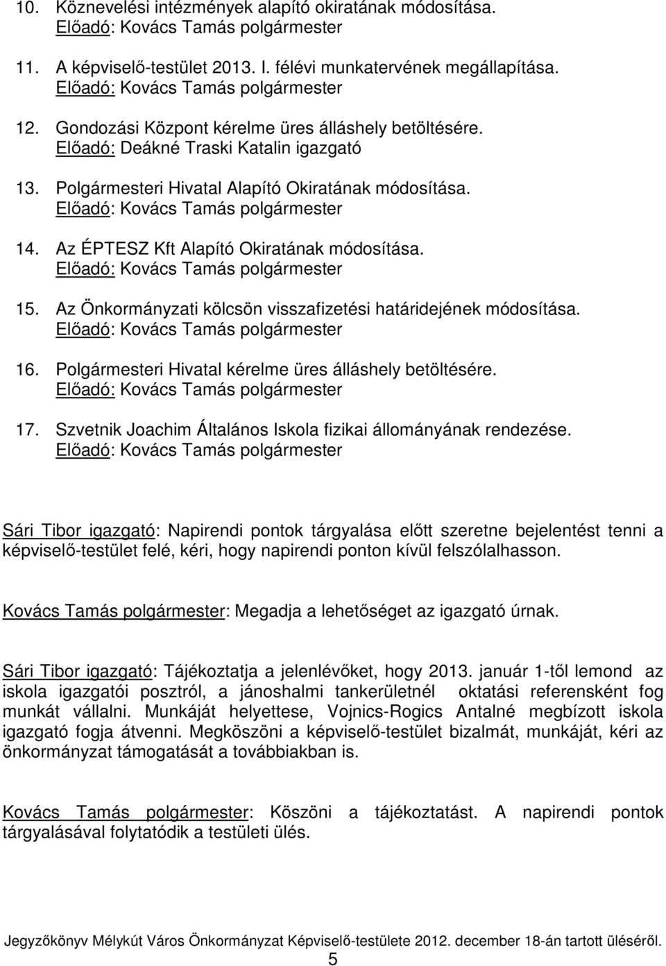 Az Önkormányzati kölcsön visszafizetési határidejének módosítása. 16. Polgármesteri Hivatal kérelme üres álláshely betöltésére. 17. Szvetnik Joachim Általános Iskola fizikai állományának rendezése.