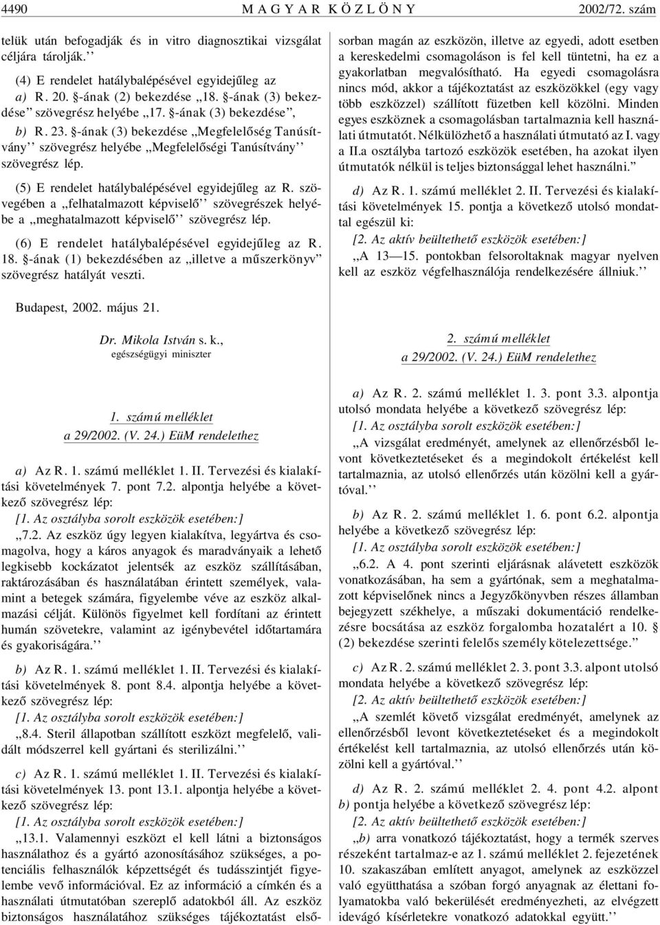 (5) E rendelet hatálybalépésével egyidejûleg az R. szövegében a,,felhatalmazott képviselõ szövegrészek helyébe a,,meghatalmazott képviselõ szövegrész lép.