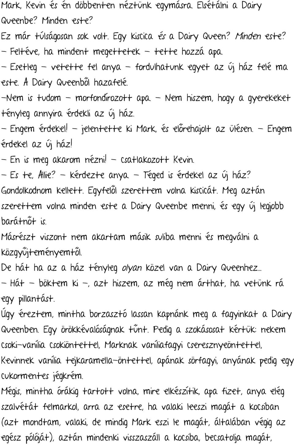 - Nem hiszem, hogy a gyerekeket tényleg annyira érdekli az új ház. - Engem érdekel! - jelentette ki Mark, és előrehajolt az ülésen. - Engem érdekel az új ház! - En is meg akarom nézni!