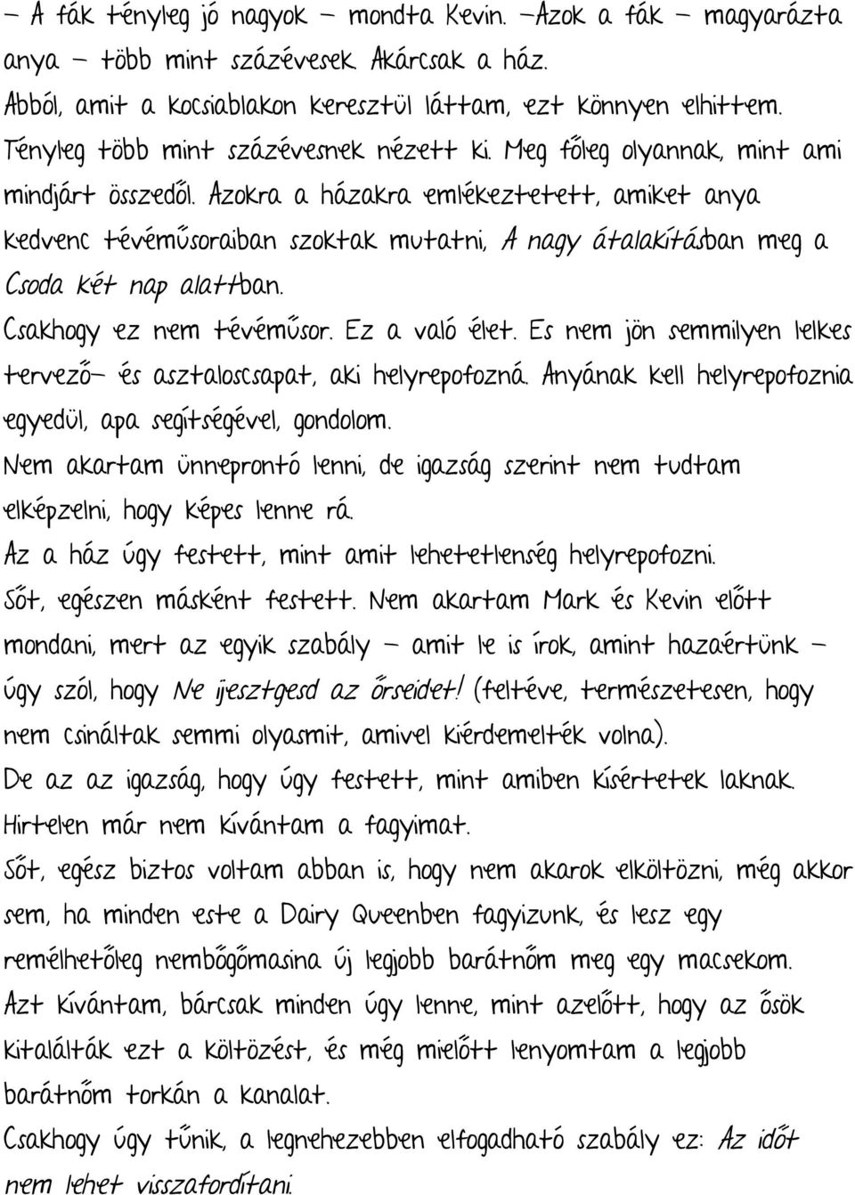 Azokra a házakra emlékeztetett, amiket anya kedvenc tévéműsoraiban szoktak mutatni, A nagy átalakításban meg a Csoda két nap alattban. Csakhogy ez nem tévéműsor. Ez a való élet.