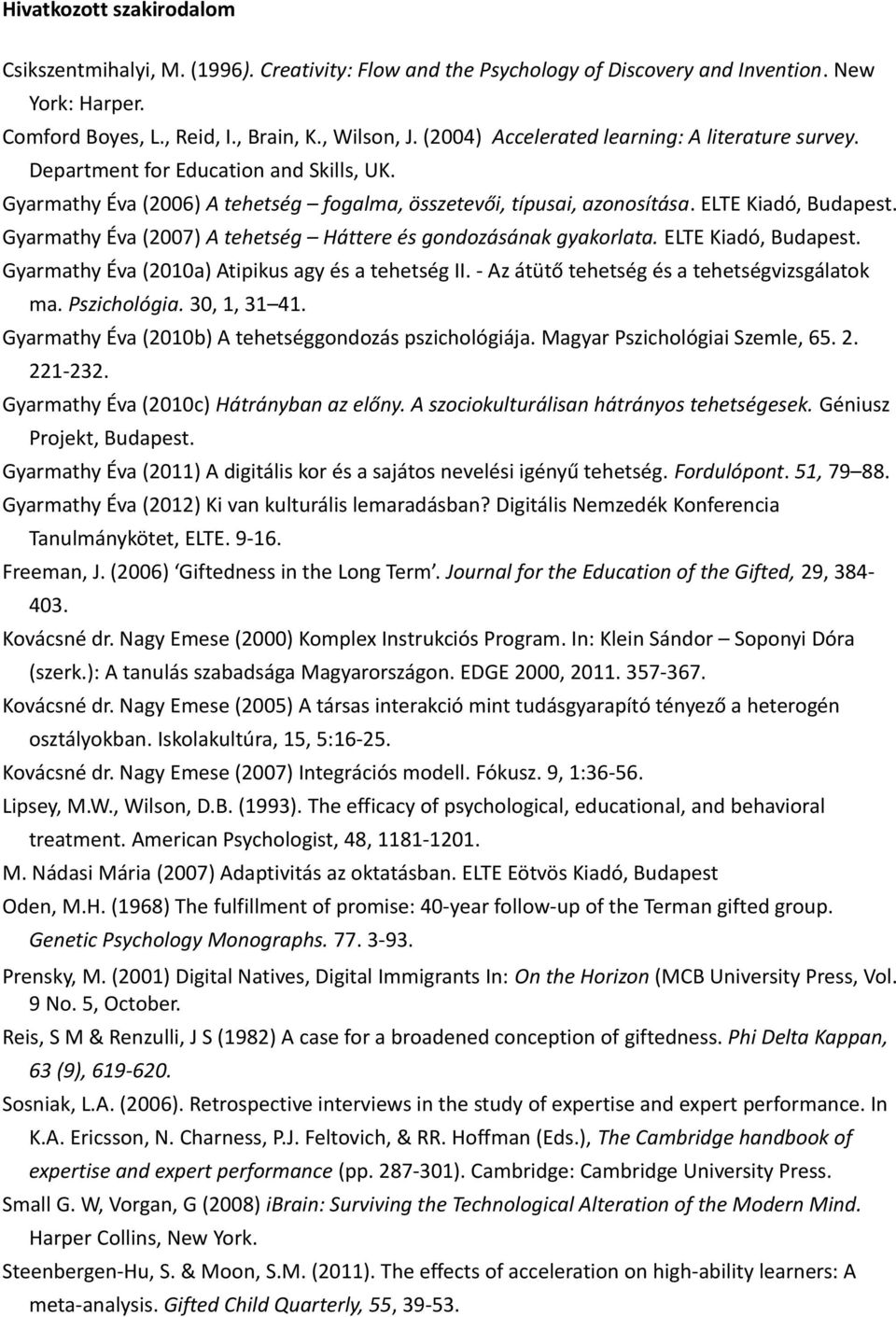 Gyarmathy Éva (2007) A tehetség Háttere és gondozásának gyakorlata. ELTE Kiadó, Budapest. Gyarmathy Éva (2010a) Atipikus agy és a tehetség II. - Az átütő tehetség és a tehetségvizsgálatok ma.