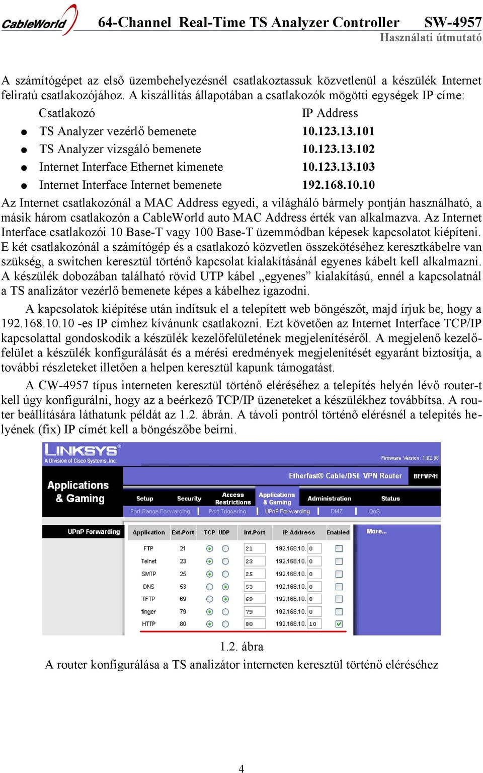 123.13.103 Internet Interface Internet bemenete 192.168.10.10 Az Internet csatlakozónál a MAC Address egyedi, a világháló bármely pontján használható, a másik három csatlakozón a CableWorld auto MAC Address érték van alkalmazva.