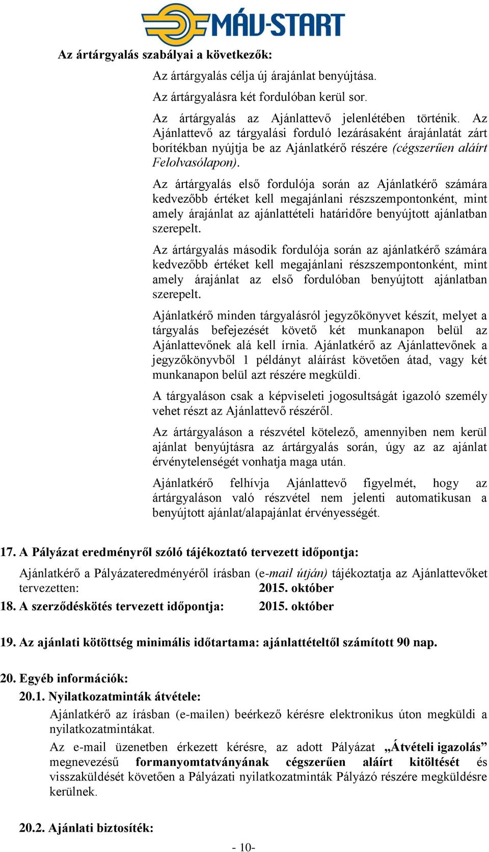 Az ártárgyalás első fordulója során az Ajánlatkérő számára kedvezőbb értéket kell megajánlani részszempontonként, mint amely árajánlat az ajánlattételi határidőre benyújtott ajánlatban szerepelt.