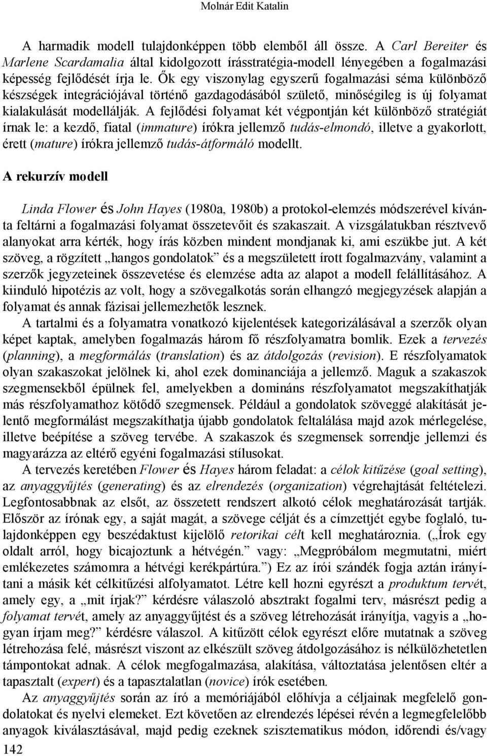 Ők egy viszonylag egyszerű fogalmazási séma különböző készségek integrációjával történő gazdagodásából születő, minőségileg is új folyamat kialakulását modellálják.