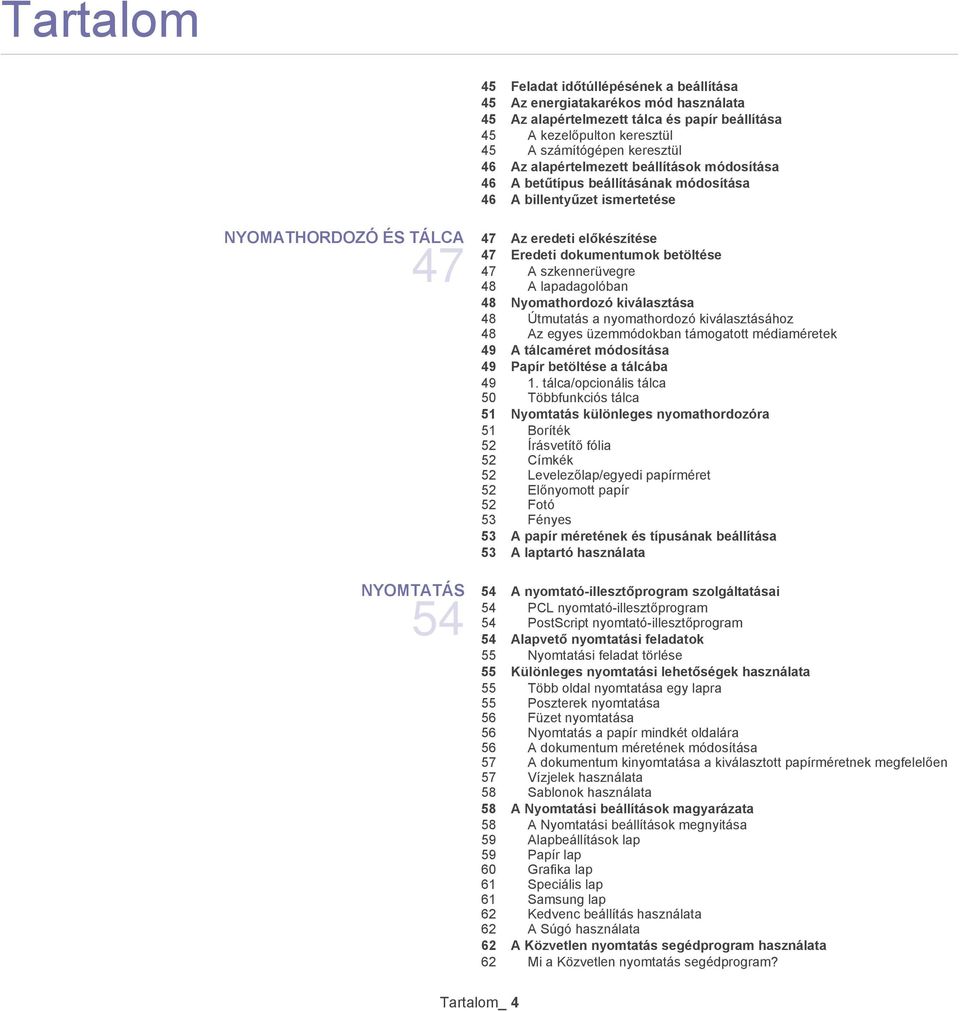 A szkennerüvegre 48 A lapadagolóban 48 Nyomathordozó kiválasztása 48 Útmutatás a nyomathordozó kiválasztásához 48 Az egyes üzemmódokban támogatott médiaméretek 49 A tálcaméret módosítása 49 Papír