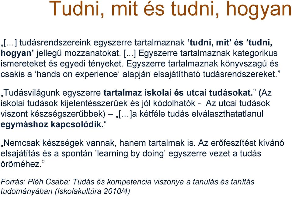 (Az iskolai tudások kijelentésszerűek és jól kódolhatók - Az utcai tudások viszont készségszerűbbek) [ ]a kétféle tudás elválaszthatatlanul egymáshoz kapcsolódik.