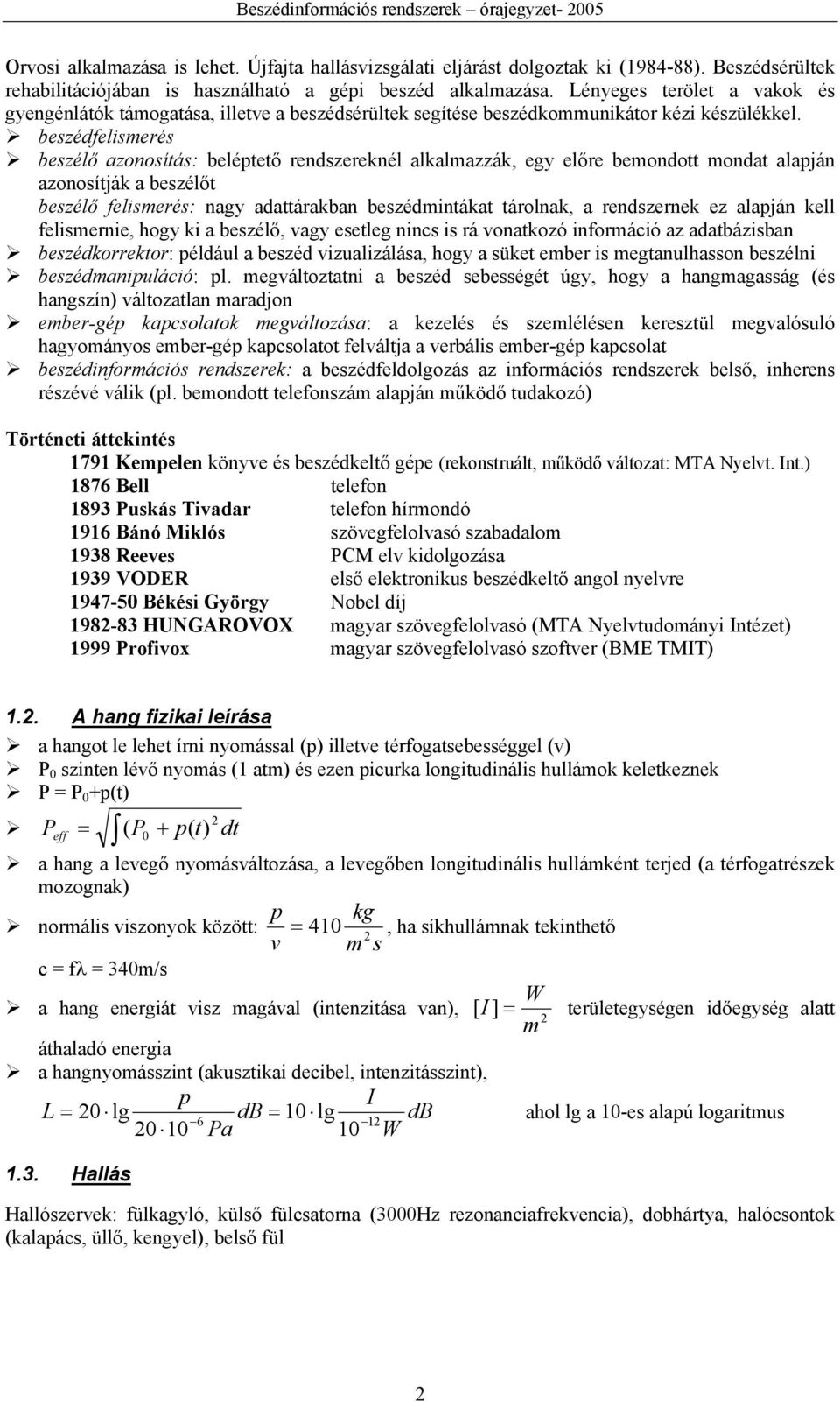 beszédfelismerés beszélő azonosítás: beléptető rendszereknél alkalmazzák, egy előre bemondott mondat alapján azonosítják a beszélőt beszélő felismerés: nagy adattárakban beszédmintákat tárolnak, a